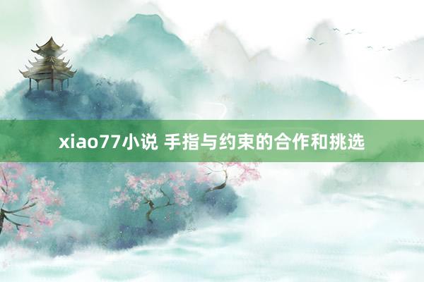 xiao77小说 手指与约束的合作和挑选