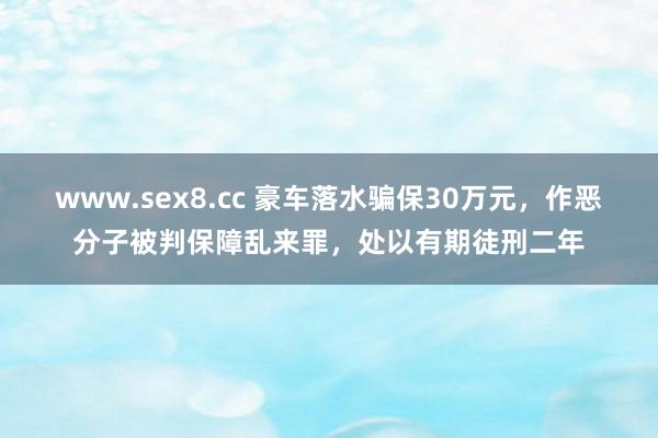 www.sex8.cc 豪车落水骗保30万元，作恶分子被判保障乱来罪，处以有期徒刑二年