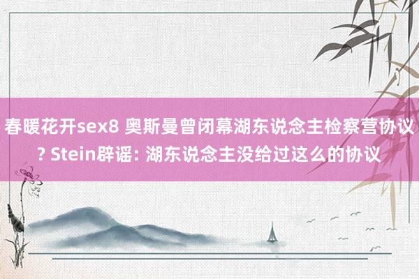 春暖花开sex8 奥斯曼曾闭幕湖东说念主检察营协议? Stein辟谣: 湖东说念主没给过这么的协议