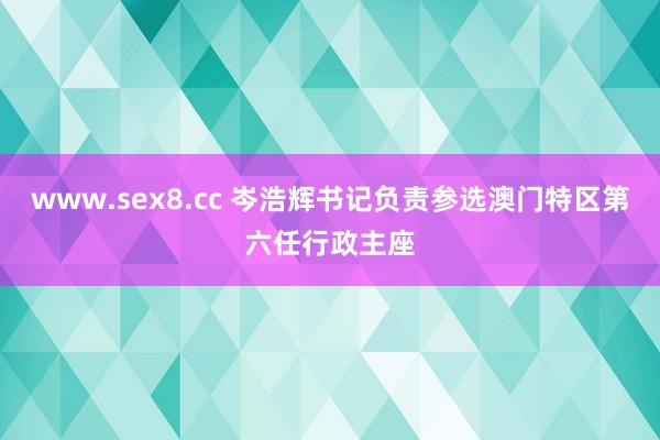 www.sex8.cc 岑浩辉书记负责参选澳门特区第六任行政主座