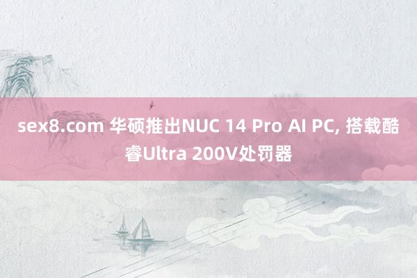 sex8.com 华硕推出NUC 14 Pro AI PC， 搭载酷睿Ultra 200V处罚器