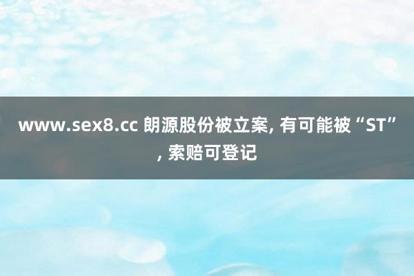 www.sex8.cc 朗源股份被立案， 有可能被“ST”， 索赔可登记