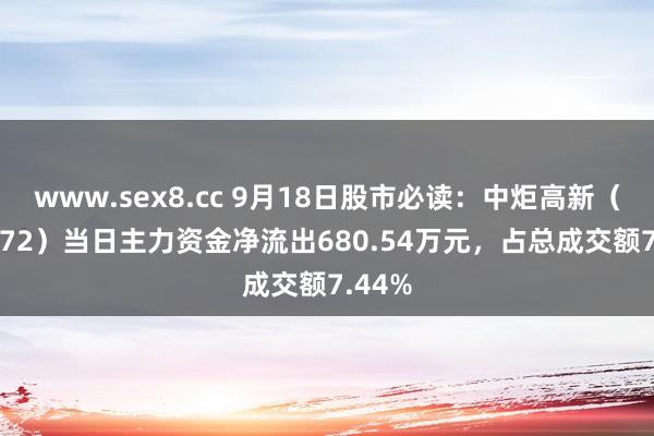 www.sex8.cc 9月18日股市必读：中炬高新（600872）当日主力资金净流出680.54万元，占总成交额7.44%