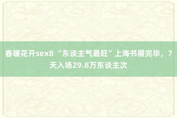 春暖花开sex8 “东谈主气最旺”上海书展完毕，7天入场29.8万东谈主次