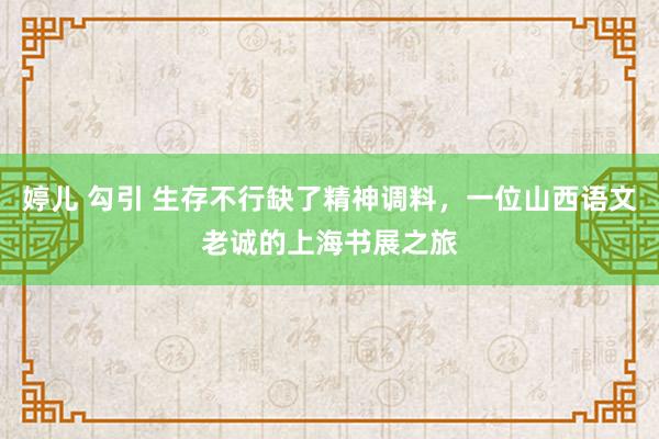 婷儿 勾引 生存不行缺了精神调料，一位山西语文老诚的上海书展之旅