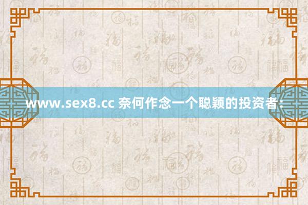 www.sex8.cc 奈何作念一个聪颖的投资者：