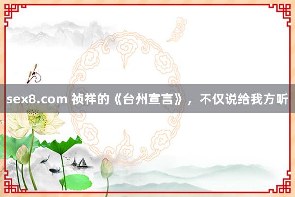 sex8.com 祯祥的《台州宣言》，不仅说给我方听