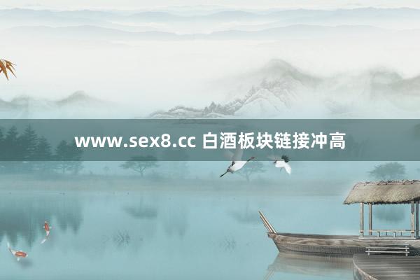 www.sex8.cc 白酒板块链接冲高