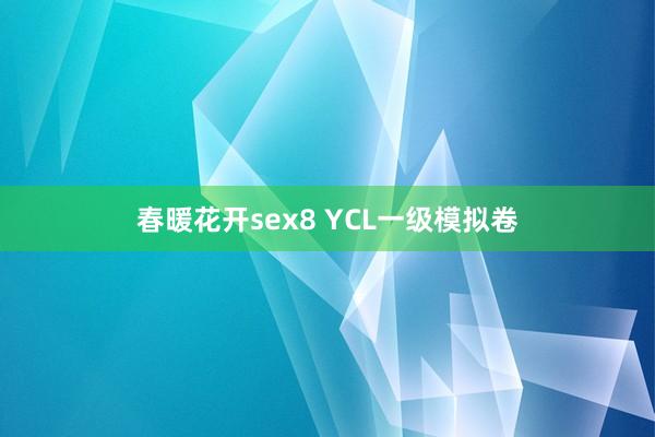 春暖花开sex8 YCL一级模拟卷