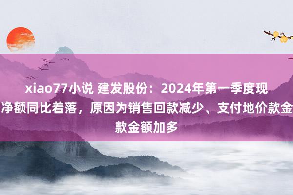 xiao77小说 建发股份：2024年第一季度现款流量净额同比着落，原因为销售回款减少、支付地价款金额加多