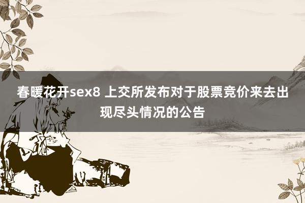 春暖花开sex8 上交所发布对于股票竞价来去出现尽头情况的公告