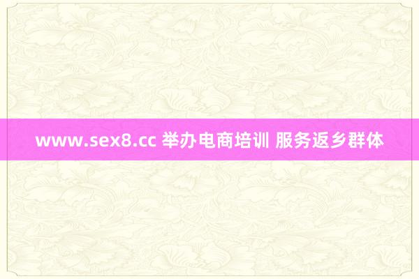 www.sex8.cc 举办电商培训 服务返乡群体