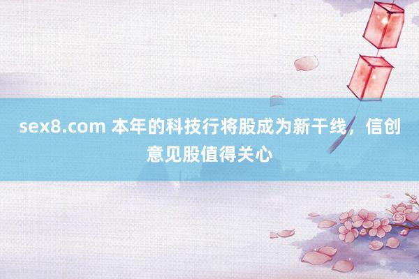 sex8.com 本年的科技行将股成为新干线，信创意见股值得关心