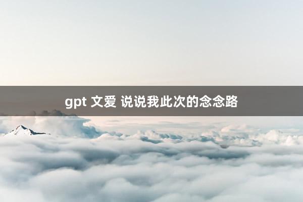 gpt 文爱 说说我此次的念念路