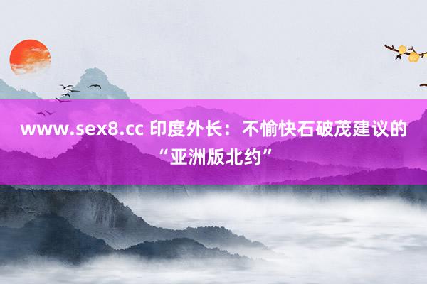 www.sex8.cc 印度外长：不愉快石破茂建议的“亚洲版北约”