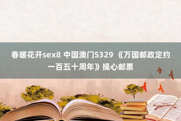 春暖花开sex8 中国澳门S329 《万国邮政定约一百五十周年》操心邮票