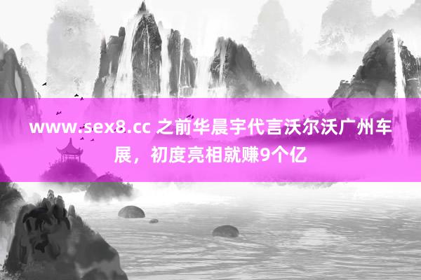 www.sex8.cc 之前华晨宇代言沃尔沃广州车展，初度亮相就赚9个亿