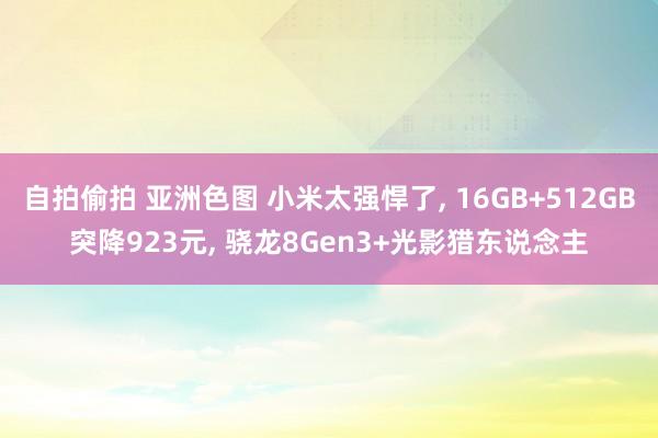 自拍偷拍 亚洲色图 小米太强悍了， 16GB+512GB突降923元， 骁龙8Gen3+光影猎东说念主