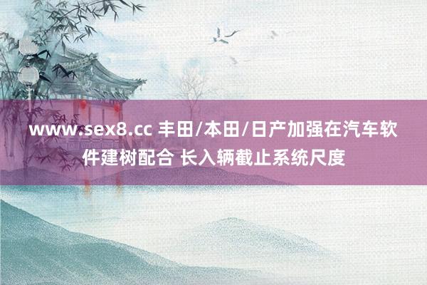 www.sex8.cc 丰田/本田/日产加强在汽车软件建树配合 长入辆截止系统尺度