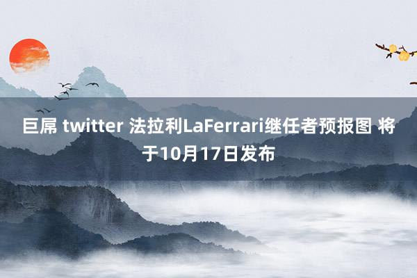 巨屌 twitter 法拉利LaFerrari继任者预报图 将于10月17日发布