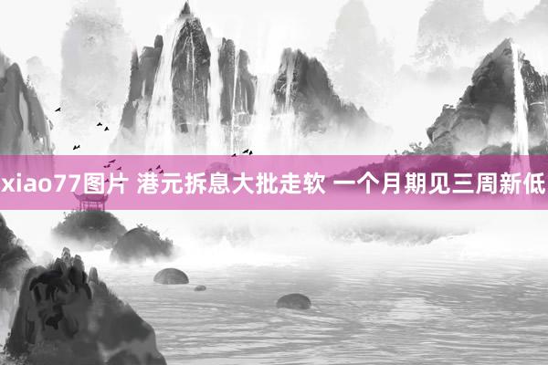 xiao77图片 港元拆息大批走软 一个月期见三周新低