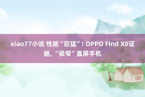 xiao77小说 性能“巨猛”! OPPO FInd X8证据， “极窄”直屏手机