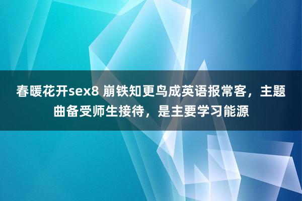 春暖花开sex8 崩铁知更鸟成英语报常客，主题曲备受师生接待，是主要学习能源