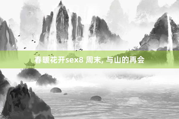 春暖花开sex8 周末， 与山的再会