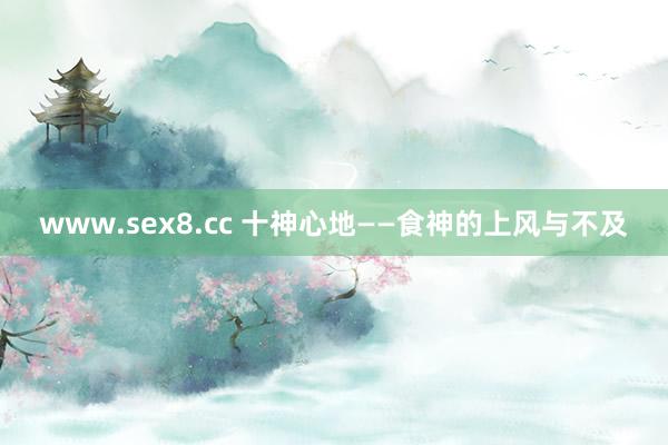 www.sex8.cc 十神心地——食神的上风与不及