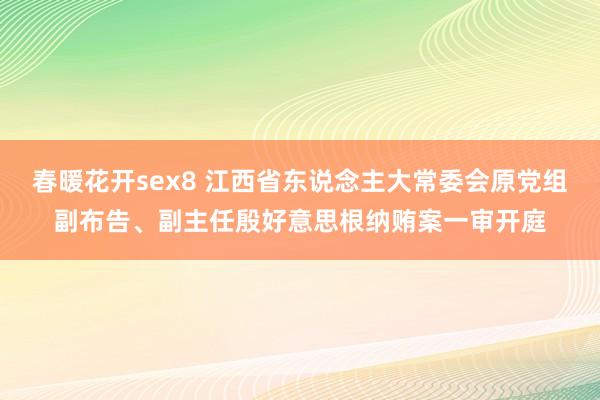 春暖花开sex8 江西省东说念主大常委会原党组副布告、副主任殷好意思根纳贿案一审开庭