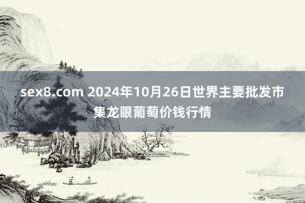 sex8.com 2024年10月26日世界主要批发市集龙眼葡萄价钱行情