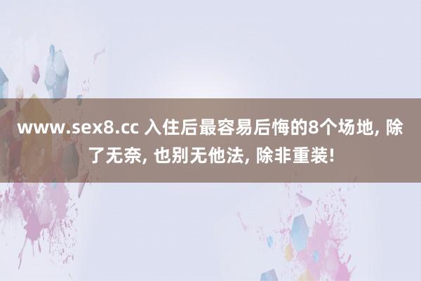 www.sex8.cc 入住后最容易后悔的8个场地， 除了无奈， 也别无他法， 除非重装!