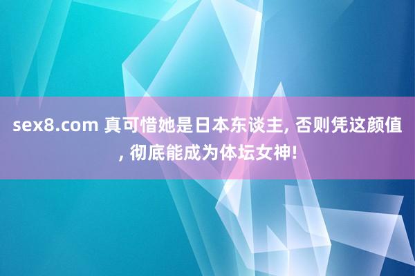 sex8.com 真可惜她是日本东谈主， 否则凭这颜值， 彻底能成为体坛女神!