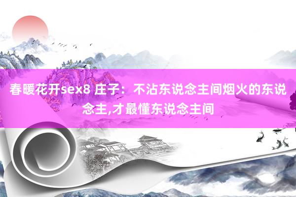 春暖花开sex8 庄子：不沾东说念主间烟火的东说念主，才最懂东说念主间