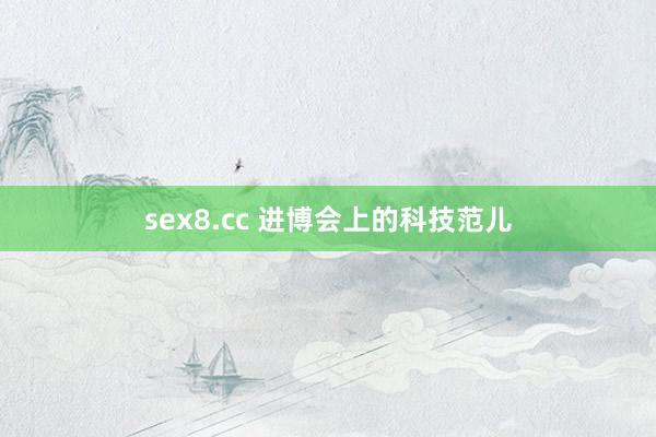 sex8.cc 进博会上的科技范儿