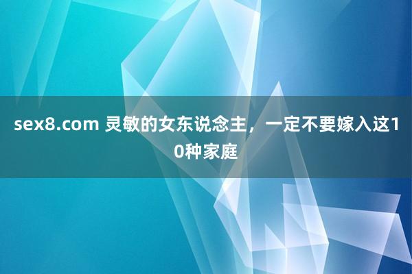 sex8.com 灵敏的女东说念主，一定不要嫁入这10种家庭