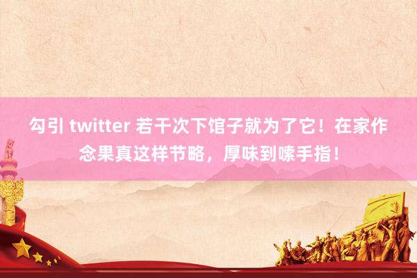 勾引 twitter 若干次下馆子就为了它！在家作念果真这样节略，厚味到嗦手指！