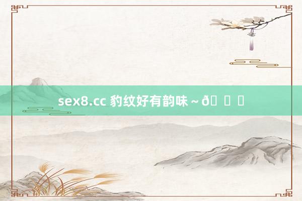 sex8.cc 豹纹好有韵味～🐆