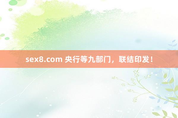 sex8.com 央行等九部门，联结印发！