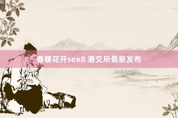 春暖花开sex8 港交所最新发布