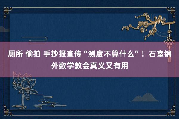 厕所 偷拍 手抄报宣传“测度不算什么”！石室锦外数学教会真义又有用