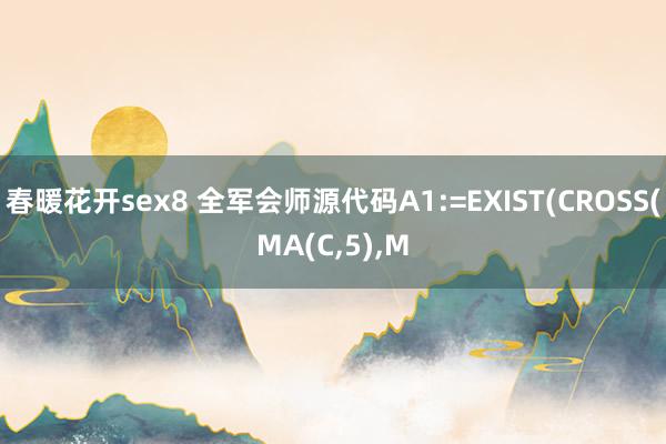 春暖花开sex8 全军会师源代码A1:=EXIST(CROSS(MA(C，5)，M