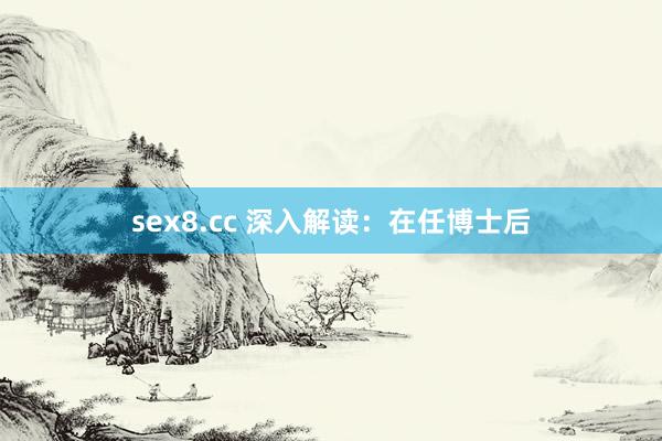 sex8.cc 深入解读：在任博士后