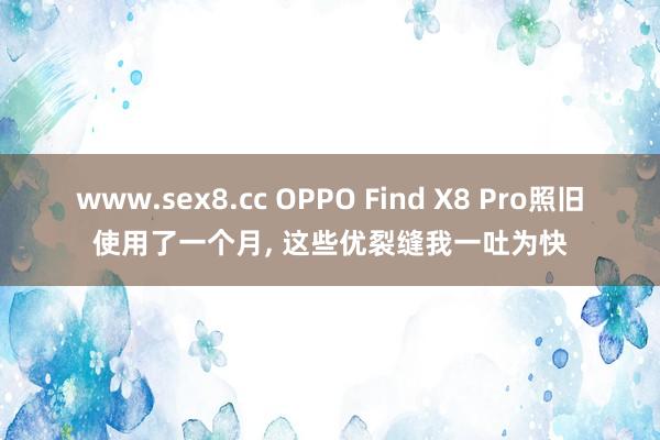 www.sex8.cc OPPO Find X8 Pro照旧使用了一个月， 这些优裂缝我一吐为快