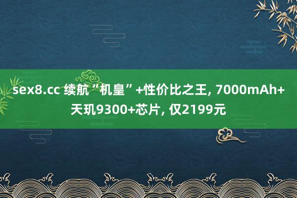 sex8.cc 续航“机皇”+性价比之王， 7000mAh+天玑9300+芯片， 仅2199元