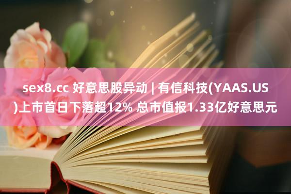 sex8.cc 好意思股异动 | 有信科技(YAAS.US)上市首日下落超12% 总市值报1.33亿好意思元