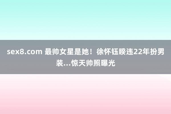 sex8.com 最帅女星是她！　徐怀钰睽违22年扮男装...惊天帅照曝光