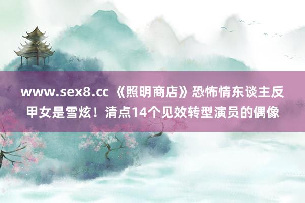 www.sex8.cc 《照明商店》恐怖情东谈主反甲女是雪炫！清点14个见效转型演员的偶像