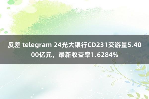 反差 telegram 24光大银行CD231交游量5.4000亿元，最新收益率1.6284%