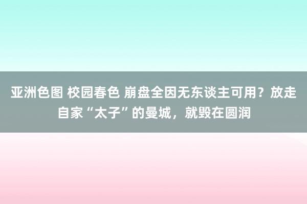 亚洲色图 校园春色 崩盘全因无东谈主可用？放走自家“太子”的曼城，就毁在圆润